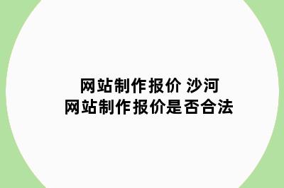 网站制作报价 沙河网站制作报价是否合法